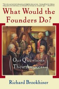 Title: What Would the Founders Do?: Our Questions, Their Answers, Author: Richard Brookhiser