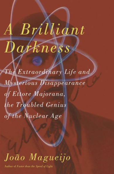 A Brilliant Darkness: The Extraordinary Life and Mysterious Disappearance of Ettore Majorana, the Troubled Genius of the Nuclear Age / Edition 1