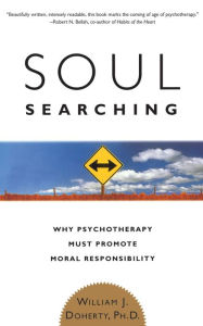 Title: Soul Searching: Why Psychotherapy Must Promote Moral Responsibility / Edition 1, Author: William J. Doherty