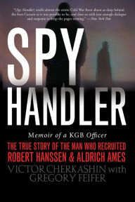 Title: Spy Handler: Memoir of a KGB Officer: The True Story of the Man Who Recruited Robert Hanssen and Aldrich Ames, Author: Victor Cherkashin