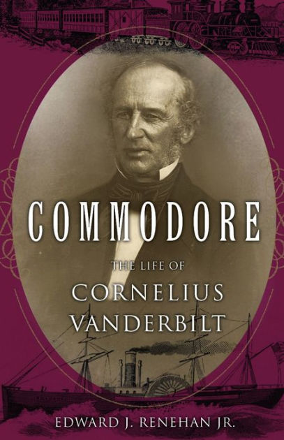 Commodore: The Life of Cornelius Vanderbilt by Edward J. Renehan Jr ...