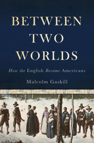 Title: Between Two Worlds: How the English Became Americans, Author: Malcolm Gaskill