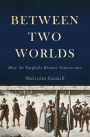 Between Two Worlds: How the English Became Americans