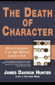 Title: The Death of Character: Moral Education in an Age Without Good or Evil, Author: James Davison Hunter