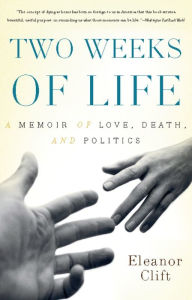 Title: Two Weeks of Life: A Memoir of Love, Death, and Politics, Author: Eleanor Clift