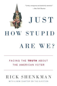 Title: Just How Stupid Are We?: Facing the Truth About the American Voter, Author: Rick Shenkman