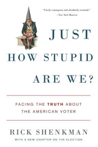 Title: Just How Stupid Are We?: Facing the Truth About the American Voter, Author: Rick Shenkman