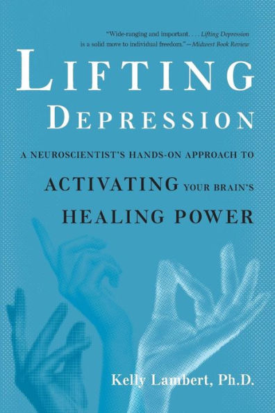 Lifting Depression: A Neuroscientist's Hands-On Approach to Activating Your Brain's Healing Power