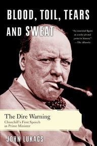 Title: Blood, Toil, Tears and Sweat: The Dire Warning: Churchill's First Speech as Prime Minister, Author: John R. Lukacs