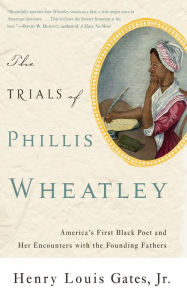 Title: The Trials of Phillis Wheatley: America's First Black Poet and Her Encounters with the Founding Fathers, Author: Henry Louis Gates Jr.