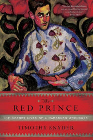 Title: The Red Prince: The Secret Lives of a Habsburg Archduke, Author: Timothy Snyder