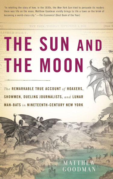 The Sun and the Moon: The Remarkable True Account of Hoaxers, Showmen, Dueling Journalists, and Lunar Man-Bats in Nineteenth-Century New York