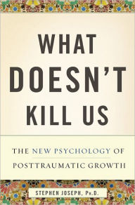 Title: What Doesn't Kill Us: The New Psychology of Posttraumatic Growth, Author: Stephen Joseph