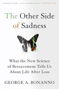 Title: The Other Side of Sadness: What the New Science of Bereavement Tells Us About Life After Loss, Author: George A. Bonanno