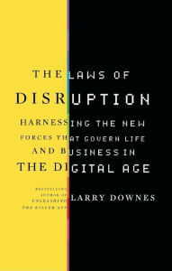 Title: The Laws of Disruption: Harnessing the New Forces that Govern Life and Business in the Digital Age, Author: Larry Downes