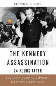 Title: The Kennedy Assassination--24 Hours After: Lyndon B. Johnson's Pivotal First Day as President, Author: Steven M Gillon