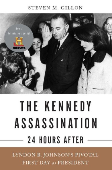 The Kennedy Assassination--24 Hours After: Lyndon B. Johnson's Pivotal First Day as President