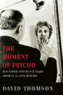 The Moment of Psycho: How Alfred Hitchcock Taught America to Love Murder