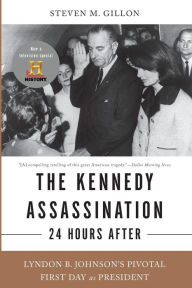 Title: The Kennedy Assassination--24 Hours After: Lyndon B. Johnson's Pivotal First Day as President, Author: Steven M Gillon