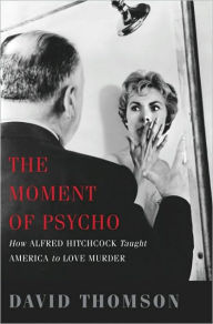 Title: The Moment of Psycho: How Alfred Hitchcock Taught America to Love Murder, Author: David Thomson