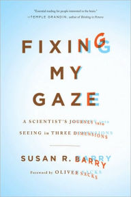 Title: Fixing My Gaze: A Scientist's Journey Into Seeing in Three Dimensions, Author: Susan R. Barry