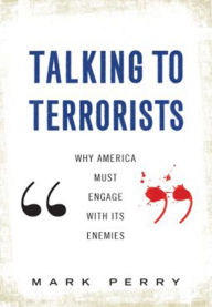 Title: Talking to Terrorists: Why America Must Engage with its Enemies, Author: Mark Perry