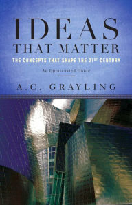 Title: Ideas That Matter: The Concepts That Shape the 21st Century, Author: A. C. Grayling