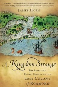 Title: A Kingdom Strange: The Brief and Tragic History of the Lost Colony of Roanoke, Author: James Horn