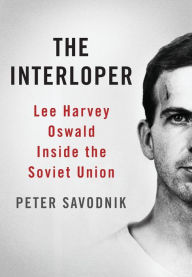 Title: The Interloper: Lee Harvey Oswald Inside the Soviet Union, Author: Peter Savodnik
