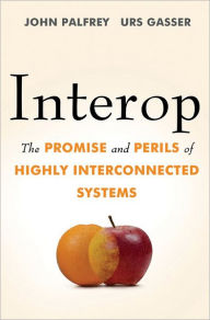Title: Interop: The Promise and Perils of Highly Interconnected Systems, Author: John Palfrey