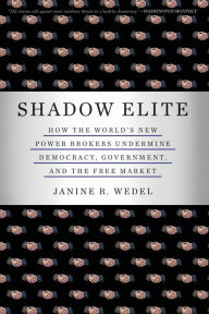 Title: Shadow Elite: How the World's New Power Brokers Undermine Democracy, Government, and the Free Market, Author: Janine R. Wedel