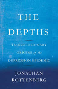 Title: The Depths: The Evolutionary Origins of the Depression Epidemic, Author: Jonathan Rottenberg