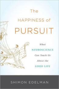 Title: The Happiness of Pursuit: What Neuroscience Can Teach Us About the Good Life, Author: Shimon Edelman