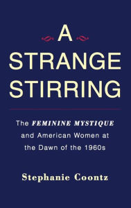 Title: A Strange Stirring: The Feminine Mystique and American Women at the Dawn of the 1960s, Author: Stephanie Coontz