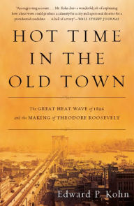Title: Hot Time in the Old Town: The Great Heat Wave of 1896 and the Making of Theodore Roosevelt, Author: Edward P Kohn