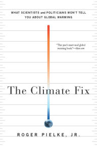 Title: The Climate Fix: What Scientists and Politicians Won't Tell You About Global Warming, Author: Roger Pielke Jr.