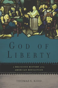 Title: God of Liberty: A Religious History of the American Revolution, Author: Thomas S Kidd