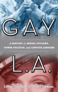 Title: Gay L. A.: A History of Sexual Outlaws, Power Politics, and Lipstick Lesbians / Edition 1, Author: Lillian Faderman