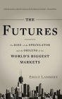 The Futures: The Rise of the Speculator and the Origins of the World's Biggest Markets