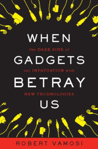 Title: When Gadgets Betray Us: The Dark Side of Our Infatuation With New Technologies, Author: Robert Vamosi