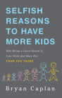 Selfish Reasons to Have More Kids: Why Being a Great Parent is Less Work and More Fun Than You Think