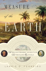 Title: Measure of the Earth: The Enlightenment Expedition That Reshaped Our World, Author: Larrie D. Ferreiro