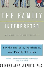 Title: The Family Interpreted: Psychoanalysis, Feminism, And Family Therapy, Author: Deborah Anna Luepnitz