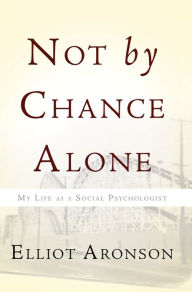 Title: Not by Chance Alone: My Life as a Social Psychologist, Author: Elliot Aronson