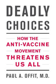 Title: Deadly Choices: How the Anti-Vaccine Movement Threatens Us All, Author: Paul A. Offit MD