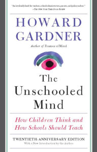 Title: The Unschooled Mind: How Children Think and How Schools Should Teach, Author: Howard E Gardner