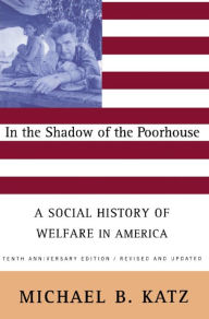Title: In the Shadow Of the Poorhouse (Tenth Anniversary Edition): A Social History Of Welfare In America, Author: Michael B Katz