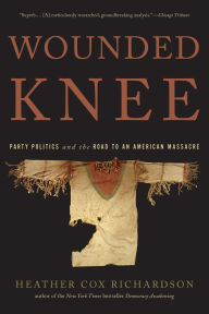 Title: Wounded Knee: Party Politics and the Road to an American Massacre, Author: Heather Cox Richardson