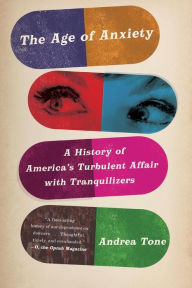 Title: The Age of Anxiety: A History of America's Turbulent Affair with Tranquilizers, Author: Andrea Tone