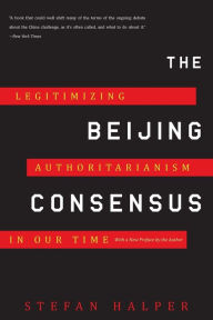 Title: The Beijing Consensus: Legitimizing Authoritarianism in Our Time, Author: Stefan Halper